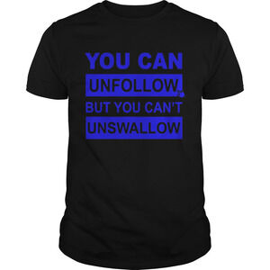You Can Unfollow But You Cant Unswallow Shirt